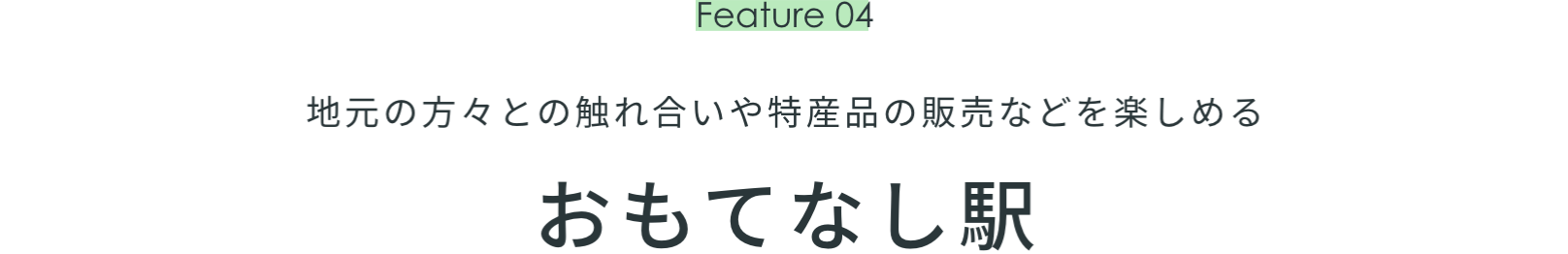 Feature 04　地元の方々との触れ合いや特産品の販売などを楽しめる　おもてなし駅