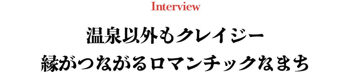 温泉以外もクレイジー縁がつながるロマンチックなまち