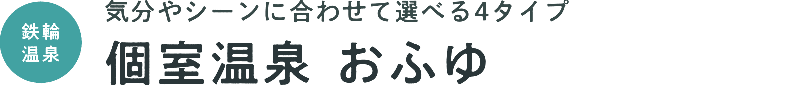 気分やシーンに合わせて選べる4タイプ　個室温泉 おふゆ